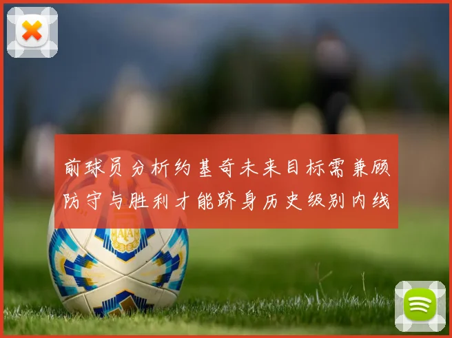 前球员分析约基奇未来目标需兼顾防守与胜利才能跻身历史级别内线行列