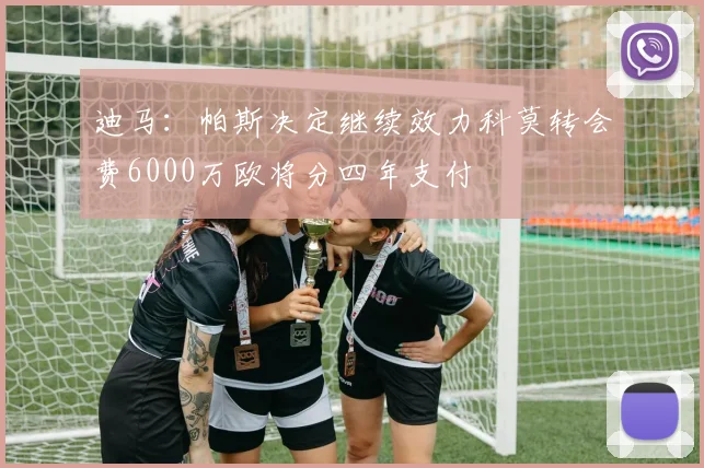 迪马：帕斯决定继续效力科莫转会费6000万欧将分四年支付