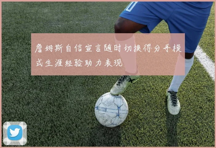 詹姆斯自信宣言随时切换得分手模式生涯经验助力表现